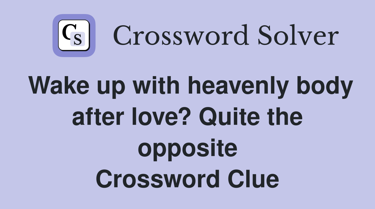 Wake up with heavenly body after love? Quite the opposite Crossword Clue