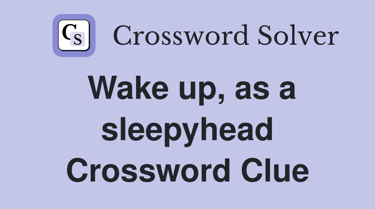 Wake up, as a sleepyhead Crossword Clue