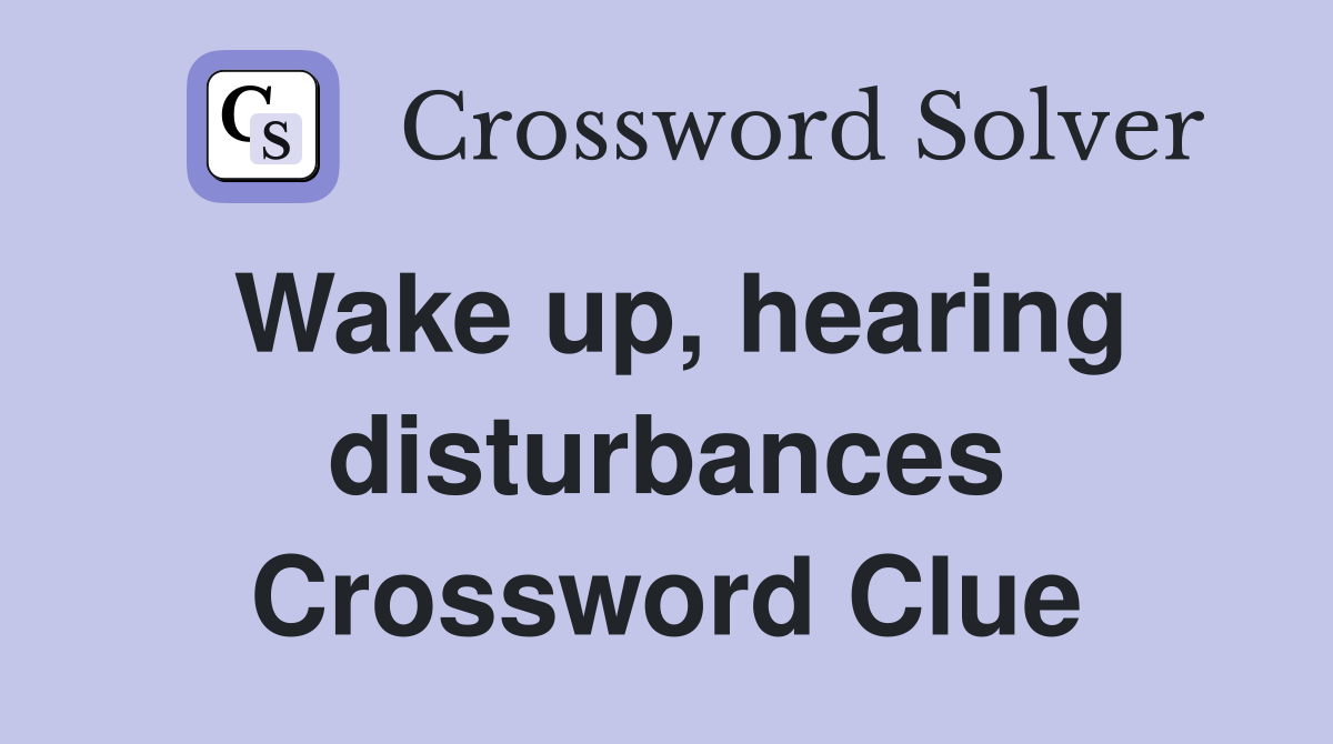 Wake up, hearing disturbances Crossword Clue