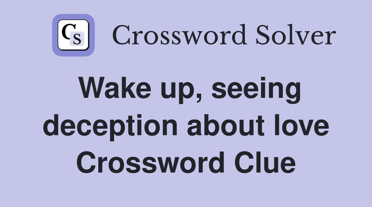 Wake up, seeing deception about love Crossword Clue