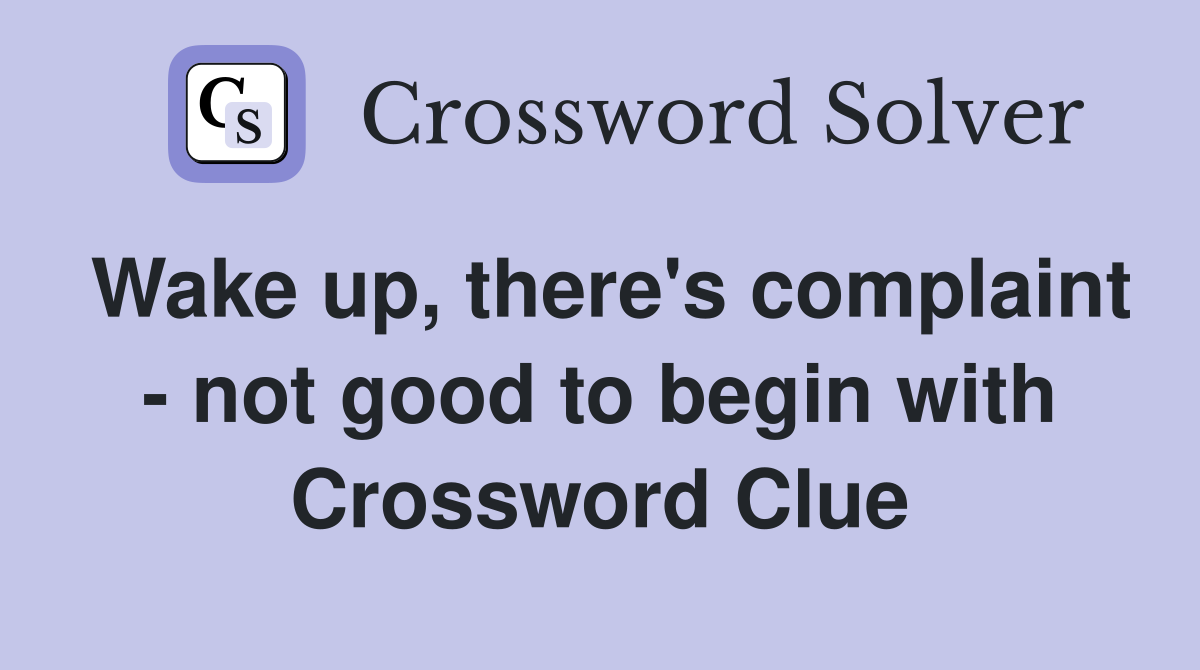 Wake up, there's complaint - not good to begin with Crossword Clue