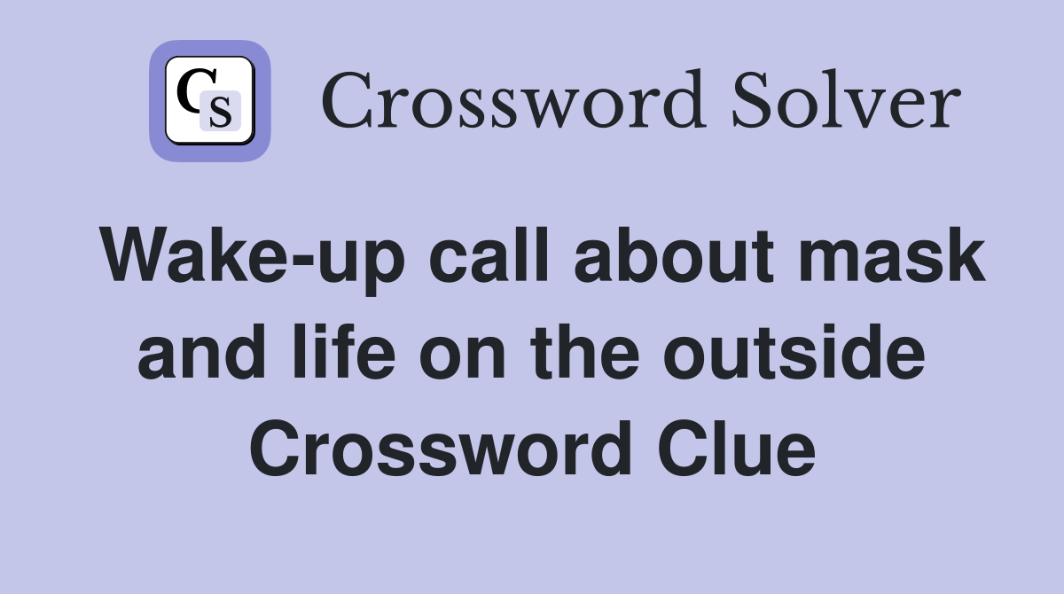 Wake-up call about mask and life on the outside Crossword Clue