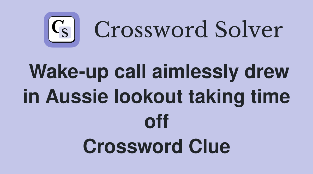 Wake-up call aimlessly drew in Aussie lookout taking time off Crossword Clue
