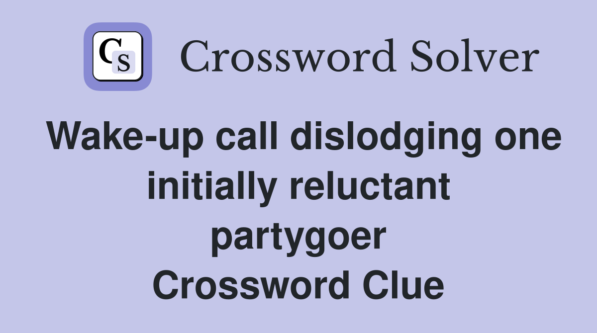 Wake-up call dislodging one initially reluctant partygoer Crossword Clue