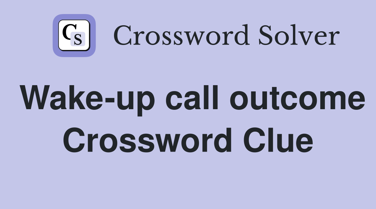 Wake-up call outcome Crossword Clue