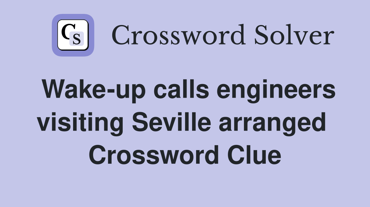 Wake-up calls engineers visiting Seville arranged  Crossword Clue