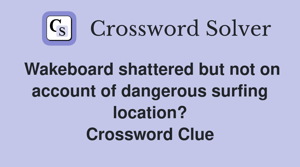 Wakeboard shattered but not on account of dangerous surfing location? Crossword Clue