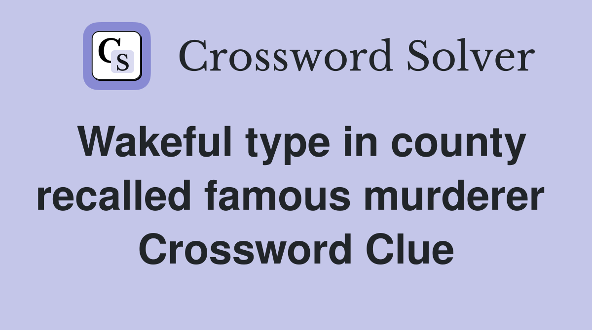 Wakeful type in county recalled famous murderer  Crossword Clue
