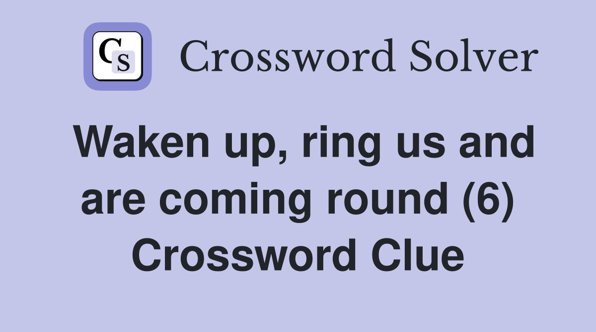 Waken up, ring us and are coming round (6) Crossword Clue