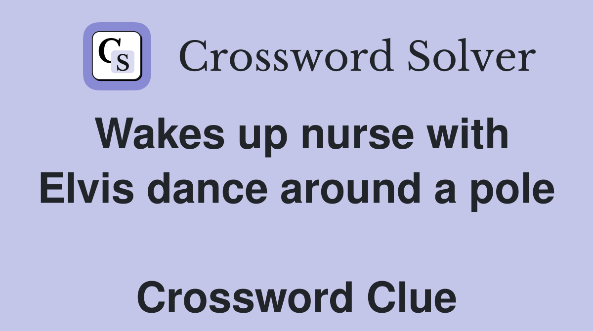 Wakes up nurse with Elvis dance around a pole  Crossword Clue