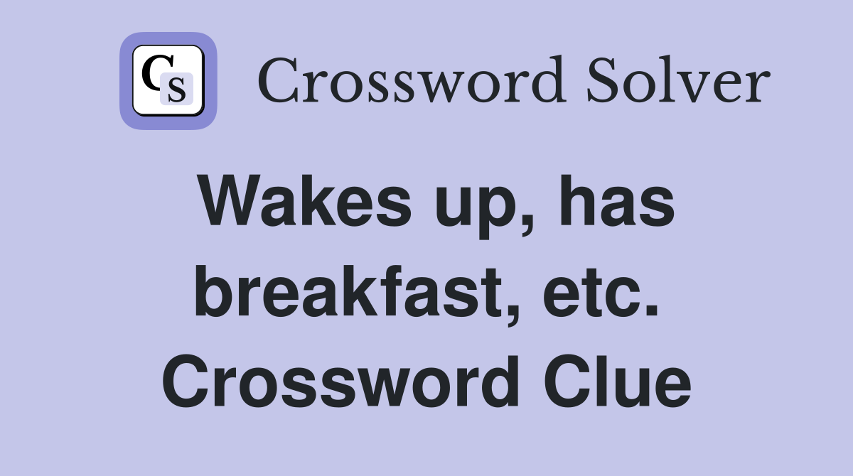 Wakes up, has breakfast, etc. Crossword Clue