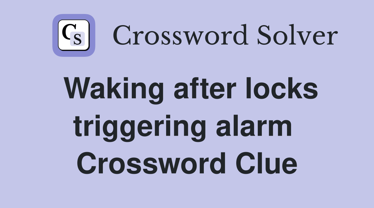 Waking after locks triggering alarm  Crossword Clue