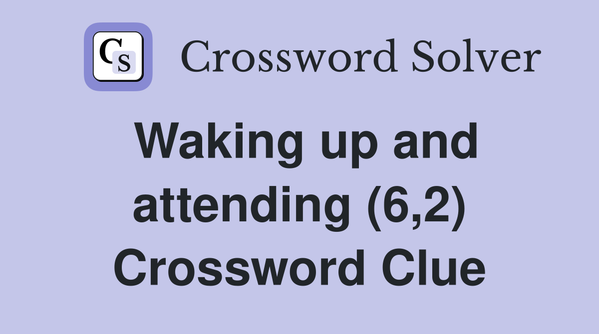 Waking up and attending (6,2) Crossword Clue