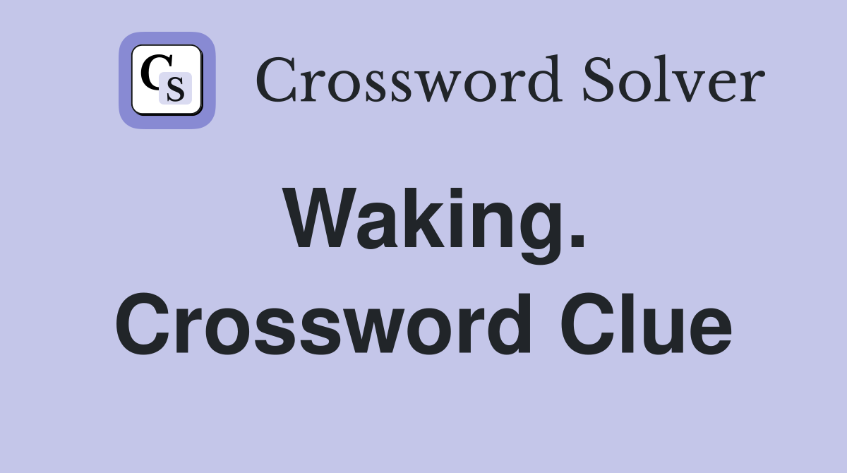 Waking. Crossword Clue