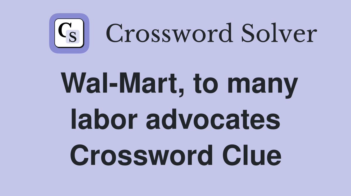 Wal-Mart, to many labor advocates Crossword Clue