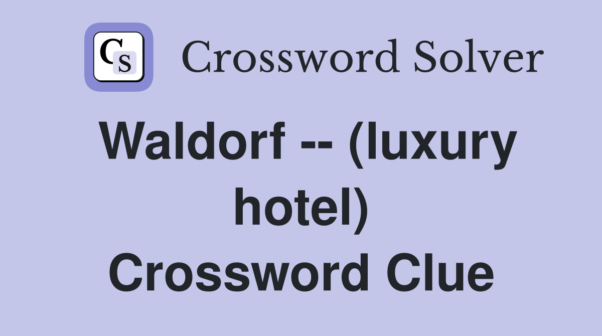 Waldorf -- (luxury hotel) Crossword Clue