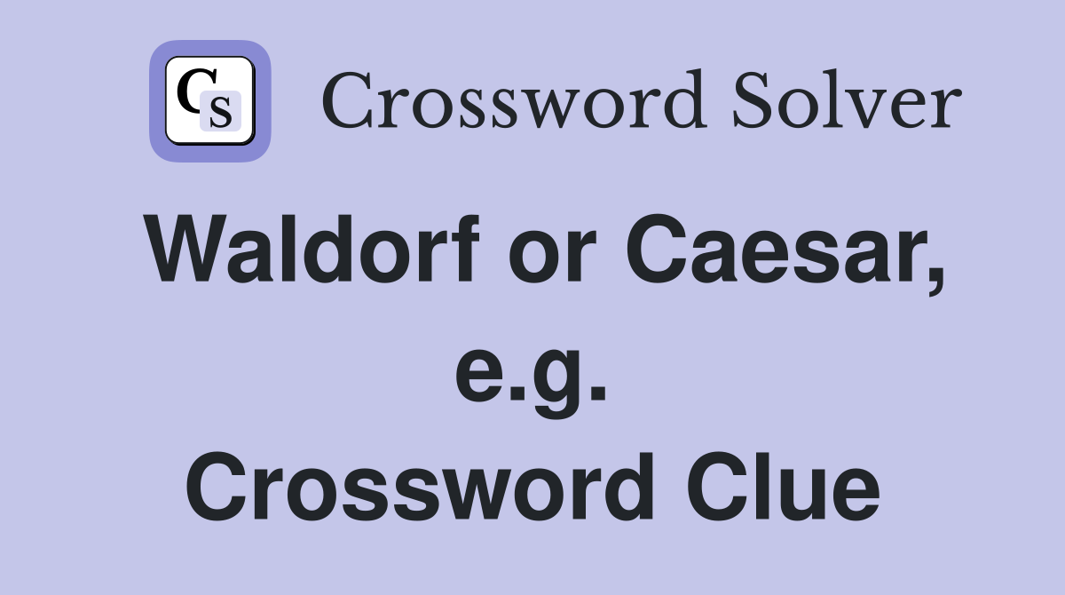 Waldorf or Caesar, e.g. Crossword Clue
