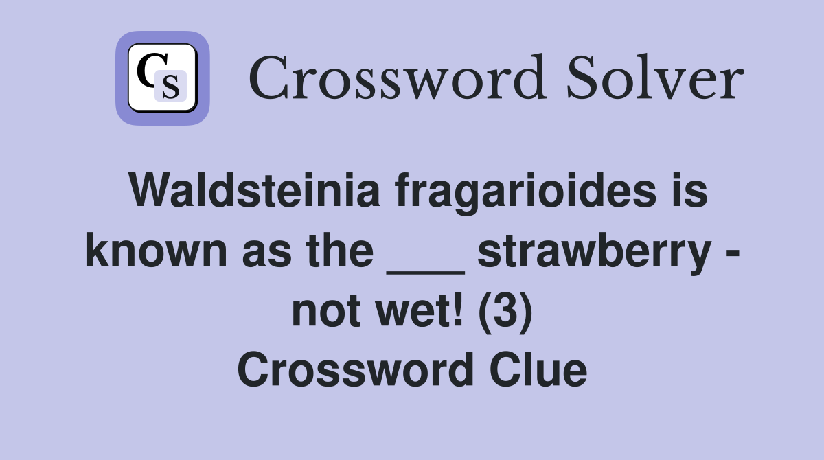Waldsteinia fragarioides is known as the ___ strawberry - not wet! (3) Crossword Clue