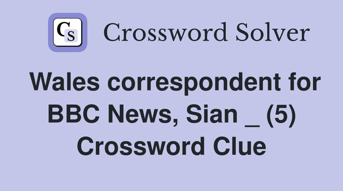 Wales correspondent for BBC News, Sian _ (5) Crossword Clue