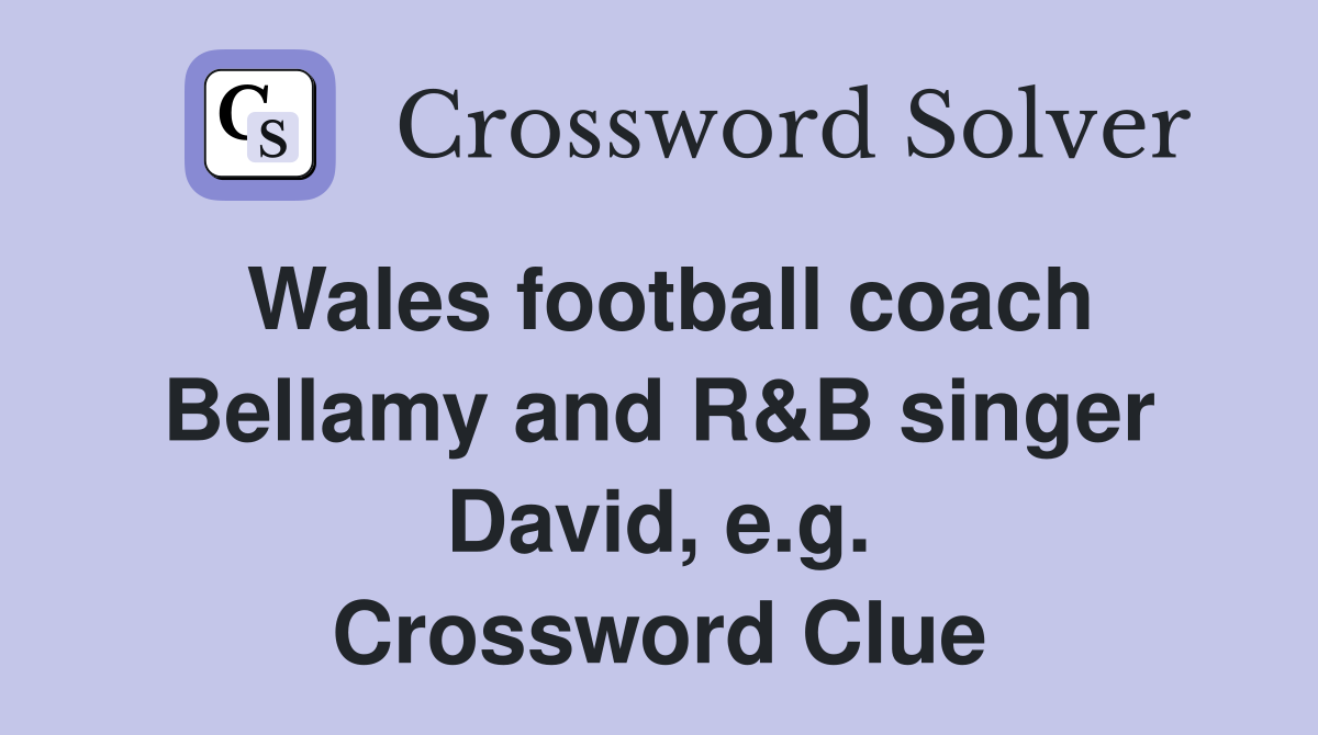 Wales football coach Bellamy and R&B singer David, e.g. Crossword Clue
