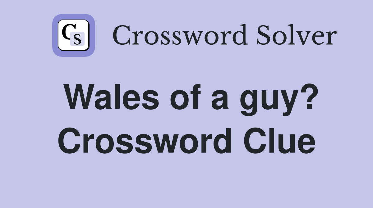 Wales of a guy? Crossword Clue