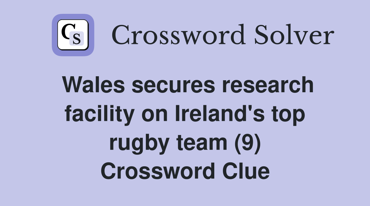 Wales secures research facility on Ireland's top rugby team (9) Crossword Clue