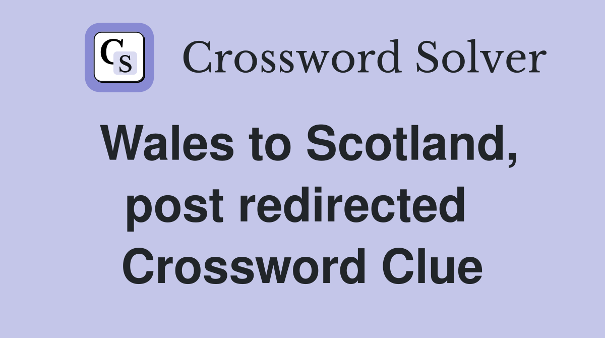 Wales to Scotland, post redirected  Crossword Clue