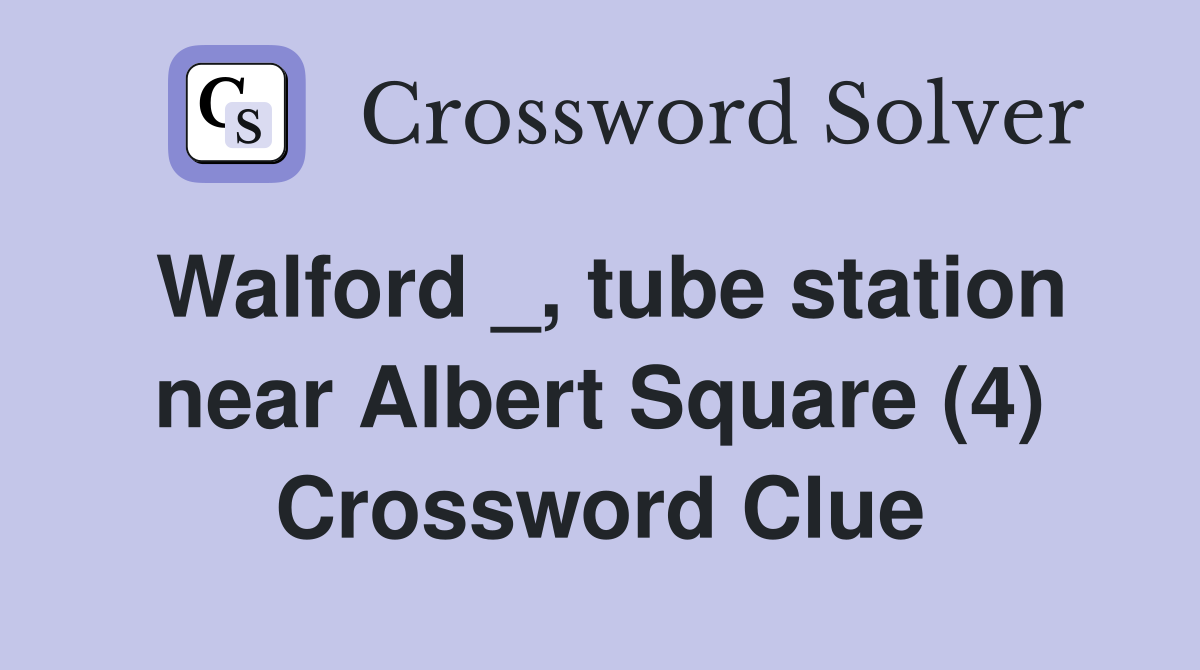 Walford _, tube station near Albert Square (4) Crossword Clue