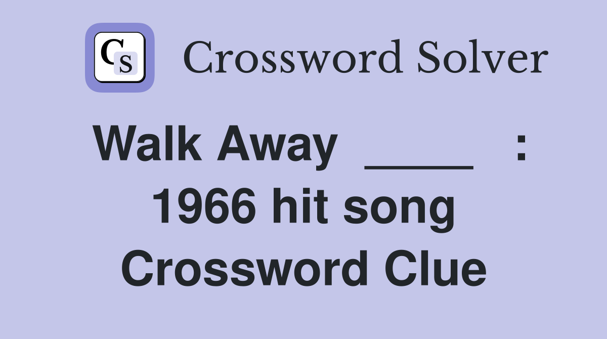 Walk Away  ____   : 1966 hit song Crossword Clue