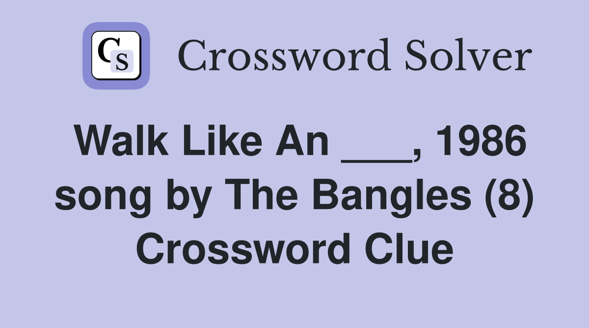 Walk Like An ___, 1986 song by The Bangles (8) Crossword Clue