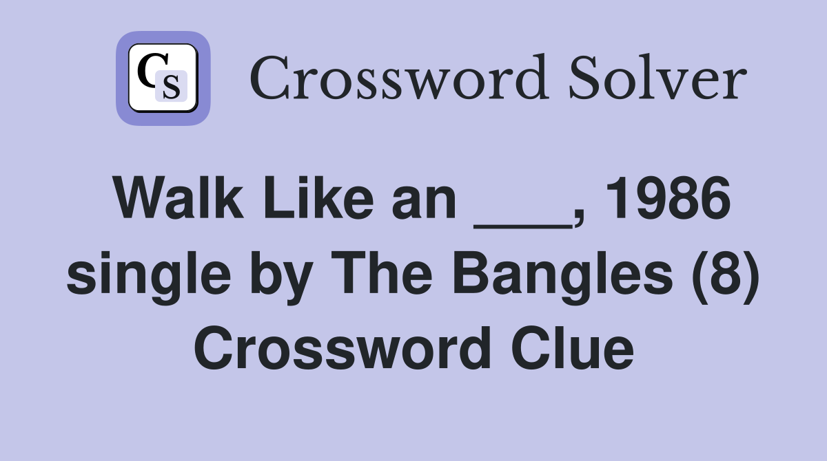 Walk Like an ___, 1986 single by The Bangles (8) Crossword Clue