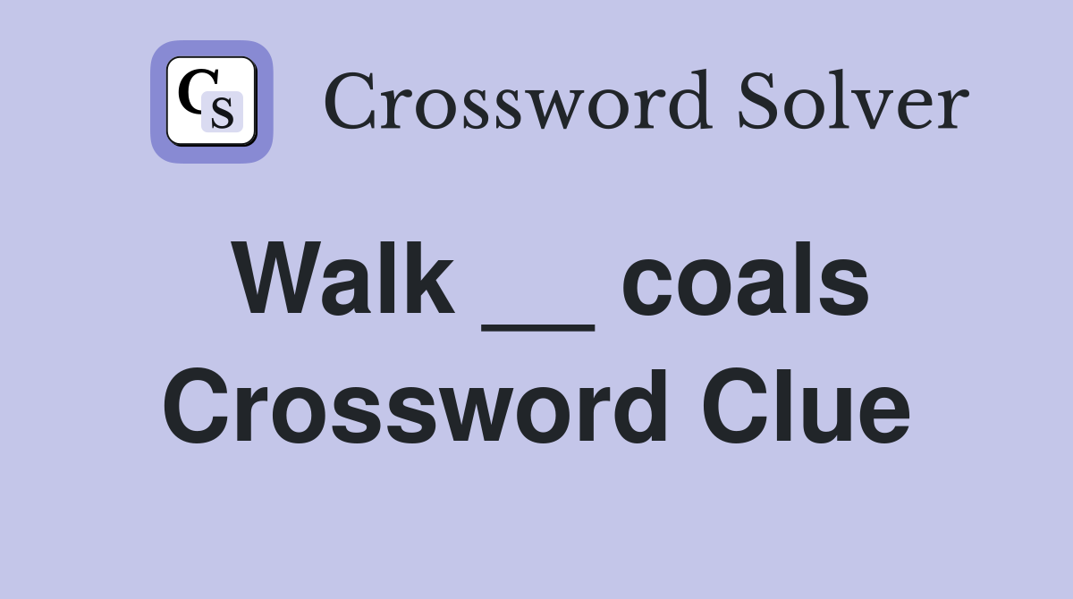 Walk __ coals Crossword Clue