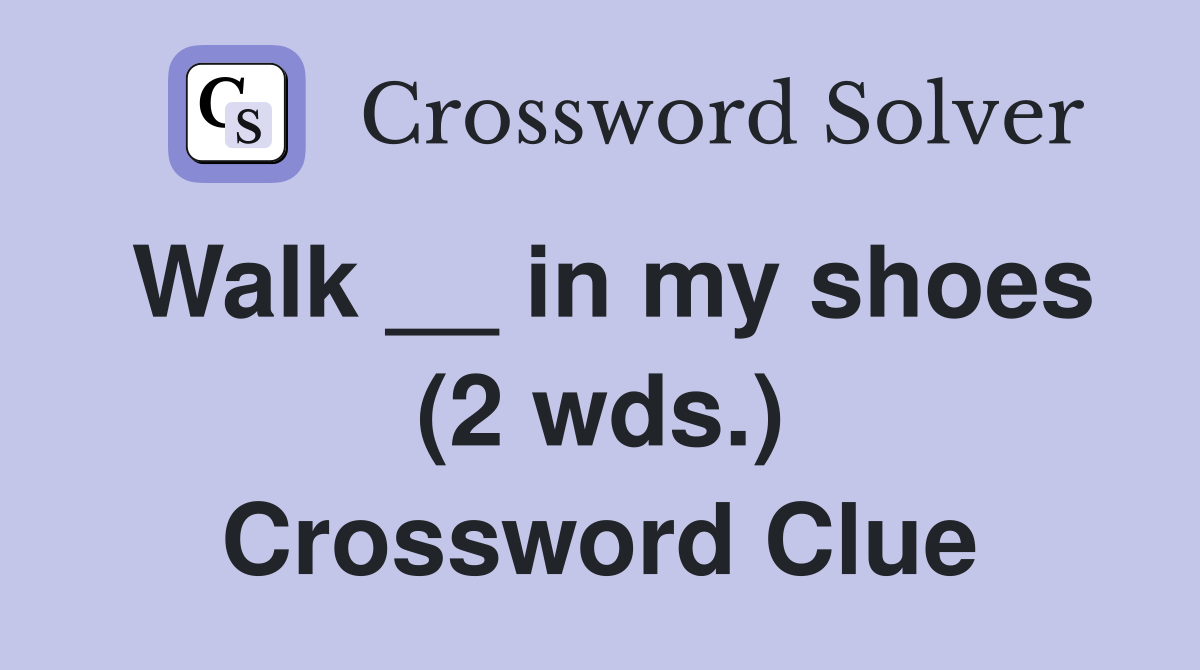 Walk __ in my shoes (2 wds.) Crossword Clue