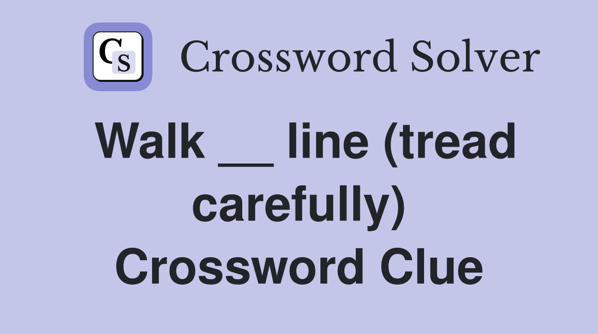 Walk __ line (tread carefully) Crossword Clue