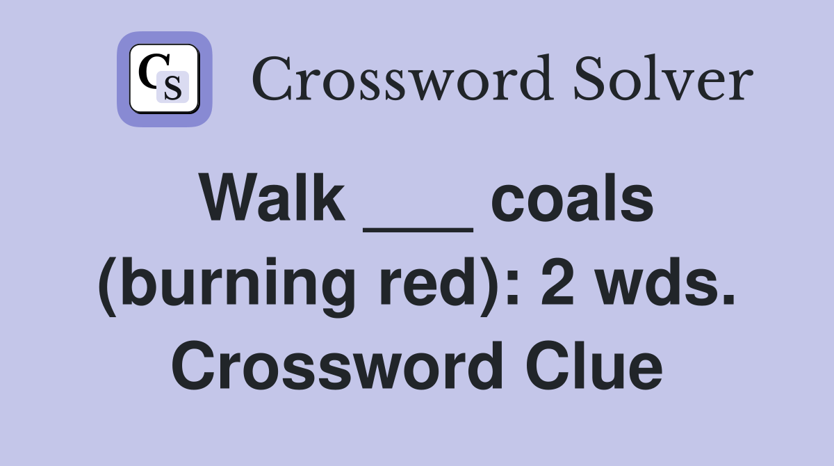 Walk ___ coals (burning red): 2 wds. Crossword Clue