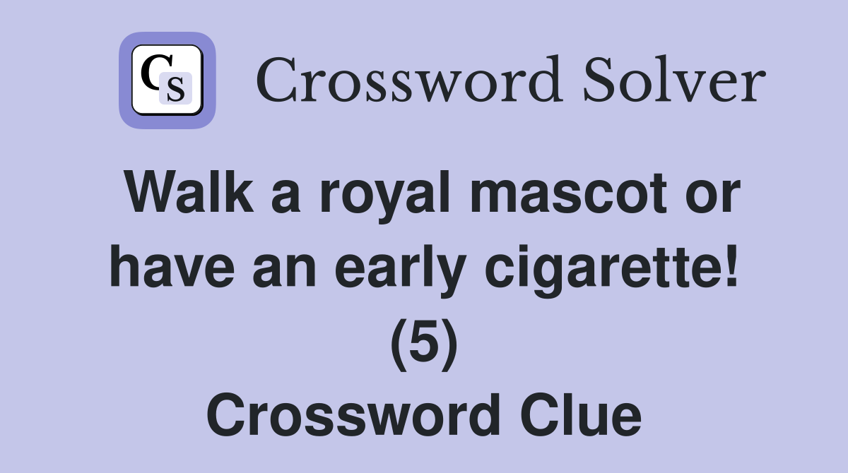 Walk a royal mascot or have an early cigarette! (5) Crossword Clue