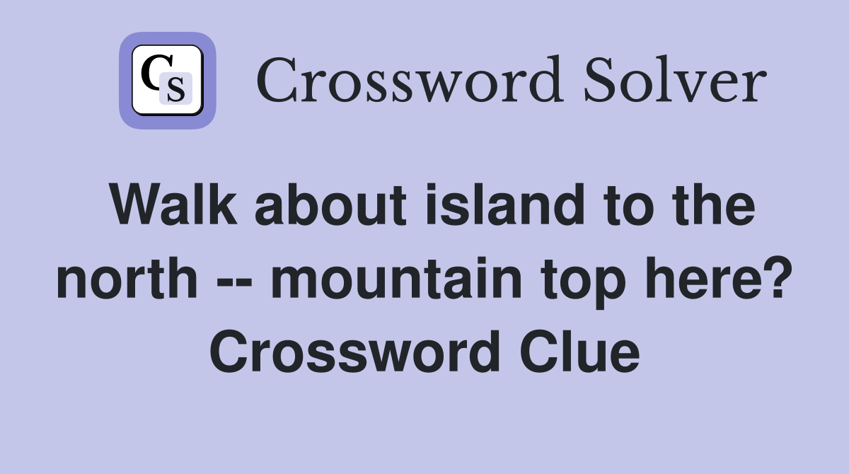 Walk about island to the north -- mountain top here? Crossword Clue