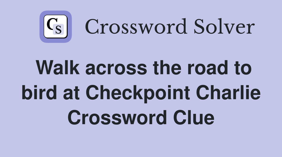 Walk across the road to bird at Checkpoint Charlie Crossword Clue