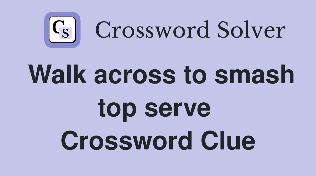 Walk across to smash top serve  Crossword Clue