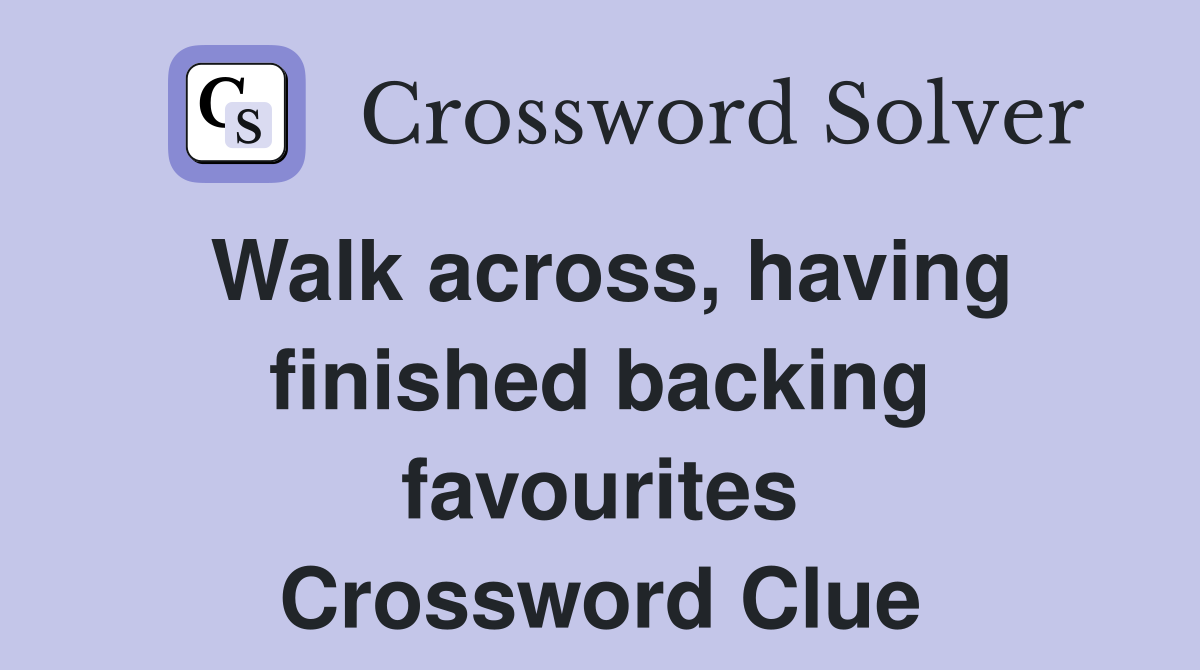 Walk across, having finished backing favourites Crossword Clue