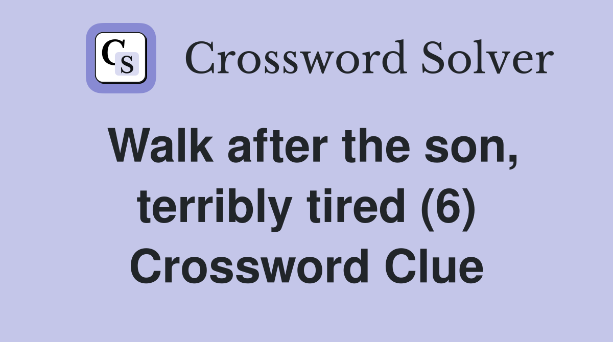 Walk after the son, terribly tired (6) Crossword Clue