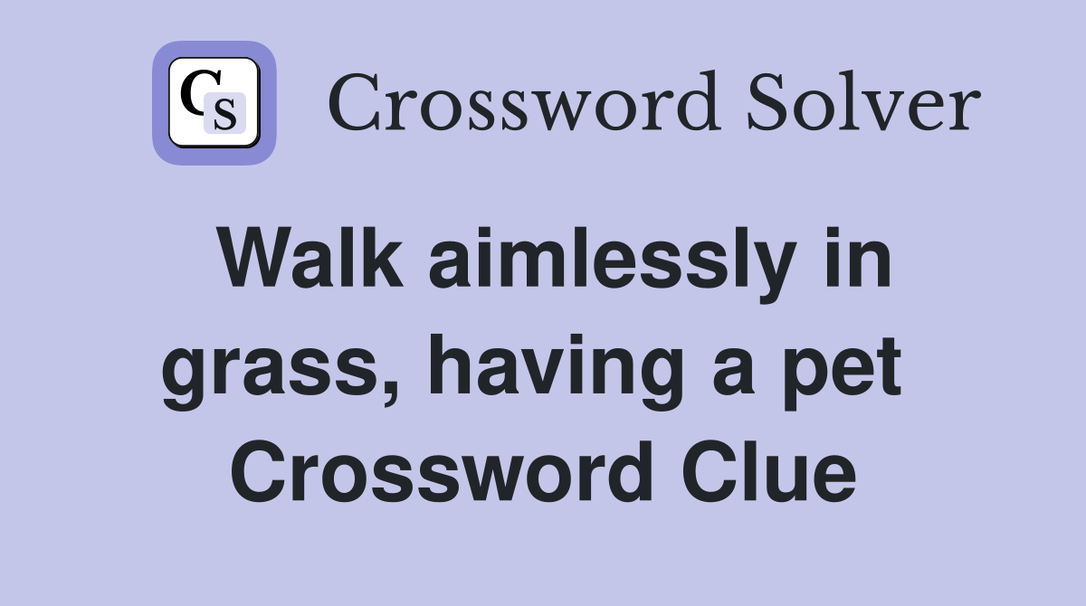 Walk aimlessly in grass, having a pet  Crossword Clue