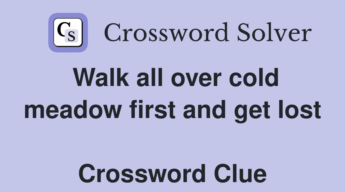 Walk all over cold meadow first and get lost  Crossword Clue