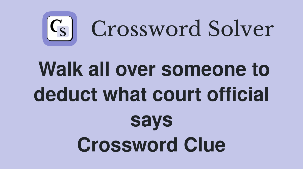 Walk all over someone to deduct what court official says Crossword Clue