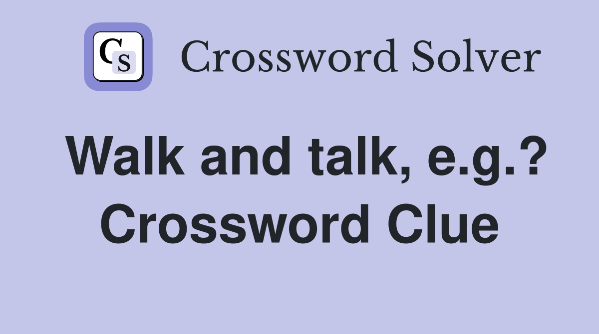Walk and talk, e.g.? Crossword Clue