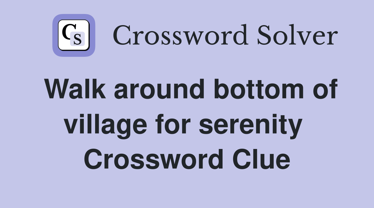 Walk around bottom of village for serenity  Crossword Clue