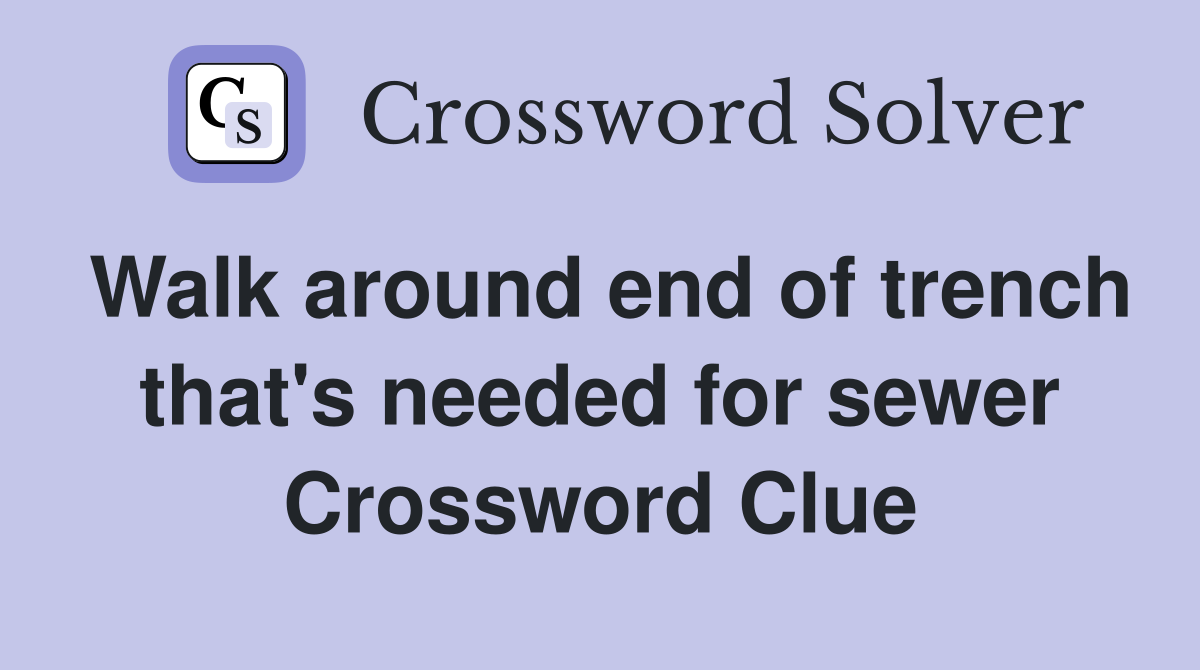 Walk around end of trench that's needed for sewer Crossword Clue