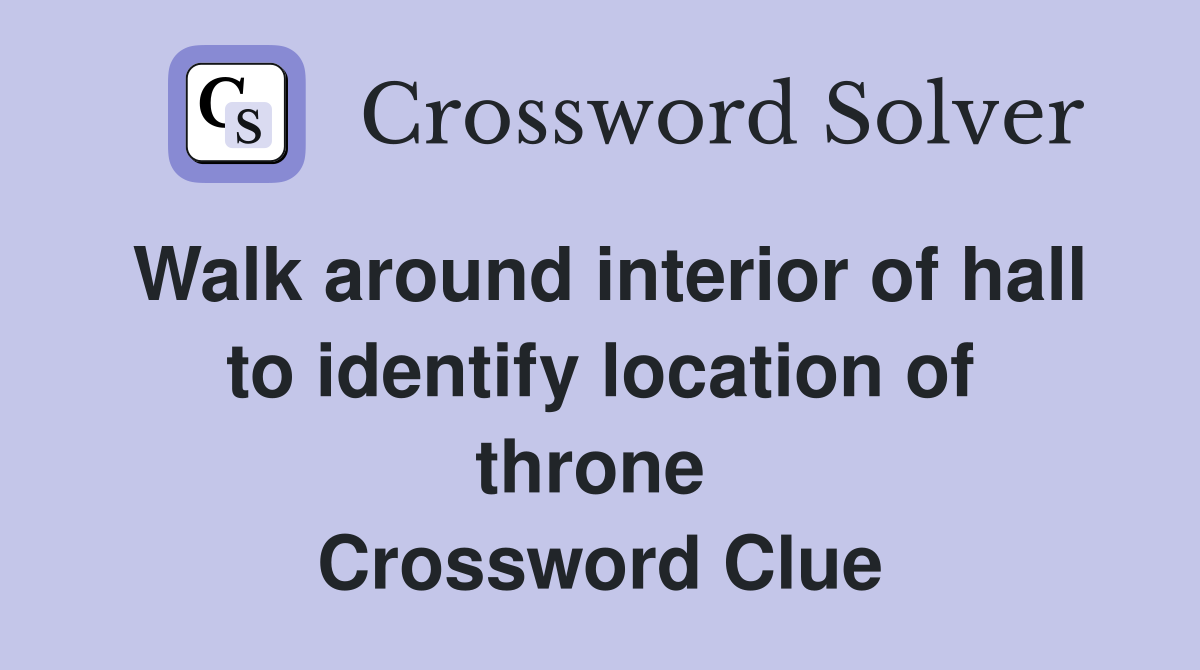 Walk around interior of hall to identify location of throne  Crossword Clue