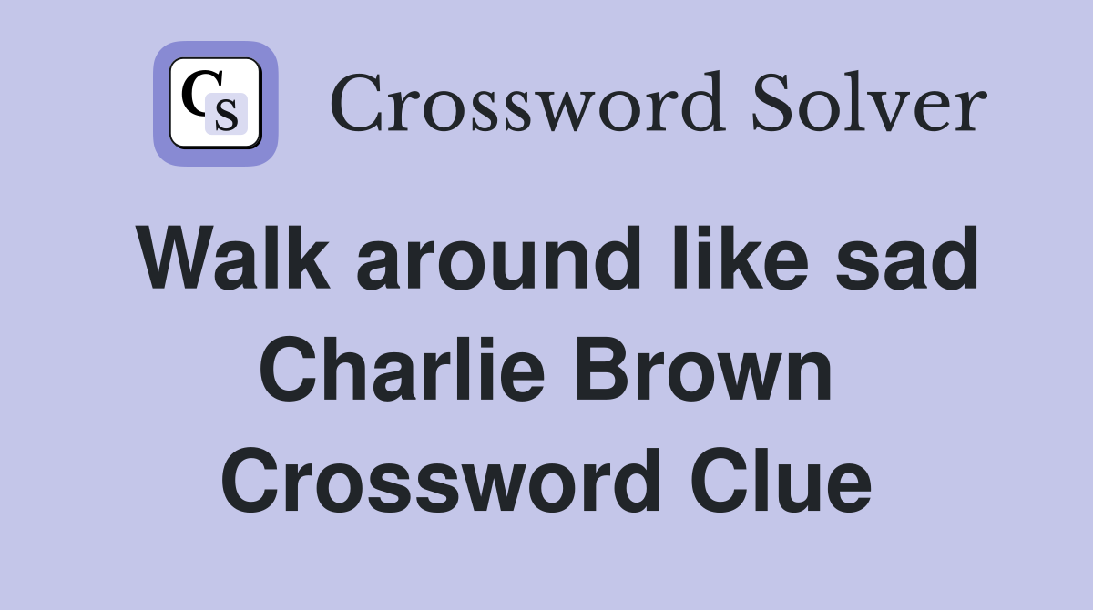 Walk around like sad Charlie Brown Crossword Clue