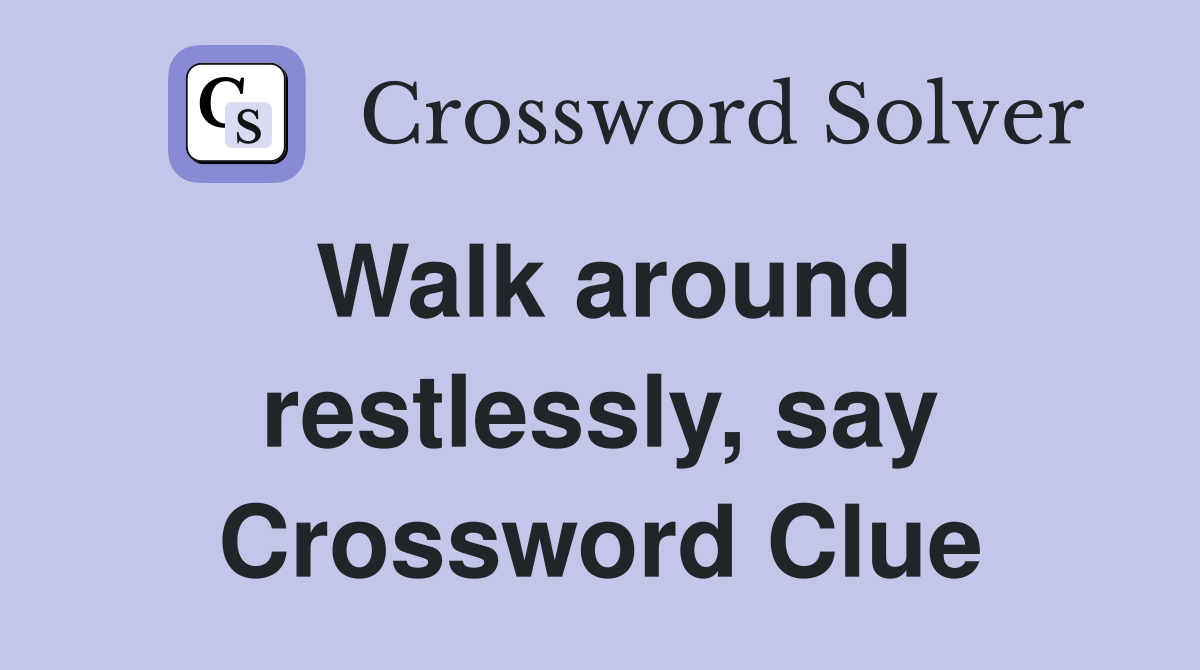 Walk around restlessly, say Crossword Clue
